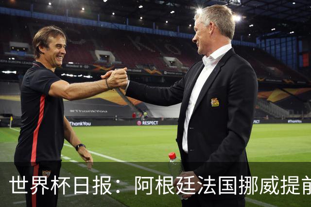 世界杯日报：阿根廷法国挪威提前出线 约旦两连败出局